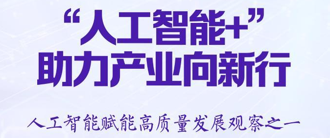 习近平总书记关切事丨“人工智能+”，助力产业向新行——人工智能赋能高质量发展观察之一